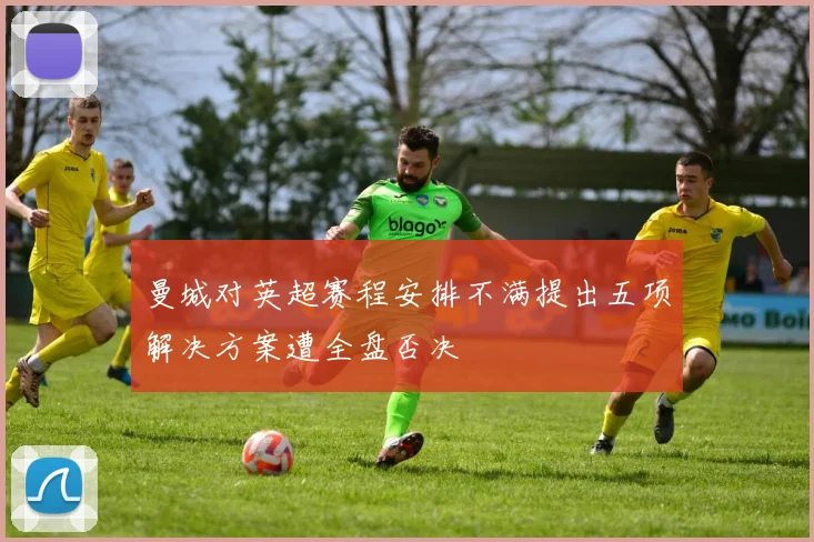 曼城对英超赛程安排不满提出五项解决方案遭全盘否决
