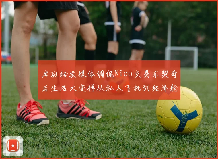 库班转发媒体调侃Nico交易东契奇后生活大变样从私人飞机到经济舱