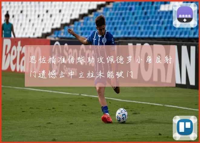 恩佐精准传球助攻佩德罗小角度射门遗憾击中立柱未能破门