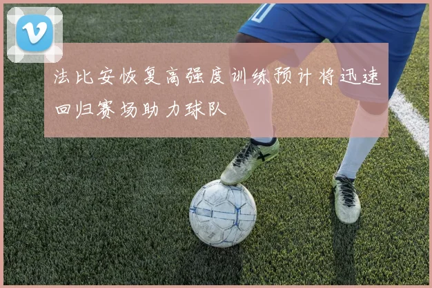 法比安恢复高强度训练预计将迅速回归赛场助力球队